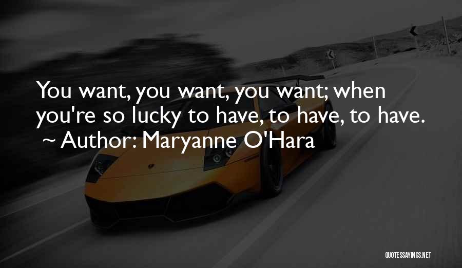 Maryanne O'Hara Quotes: You Want, You Want, You Want; When You're So Lucky To Have, To Have, To Have.