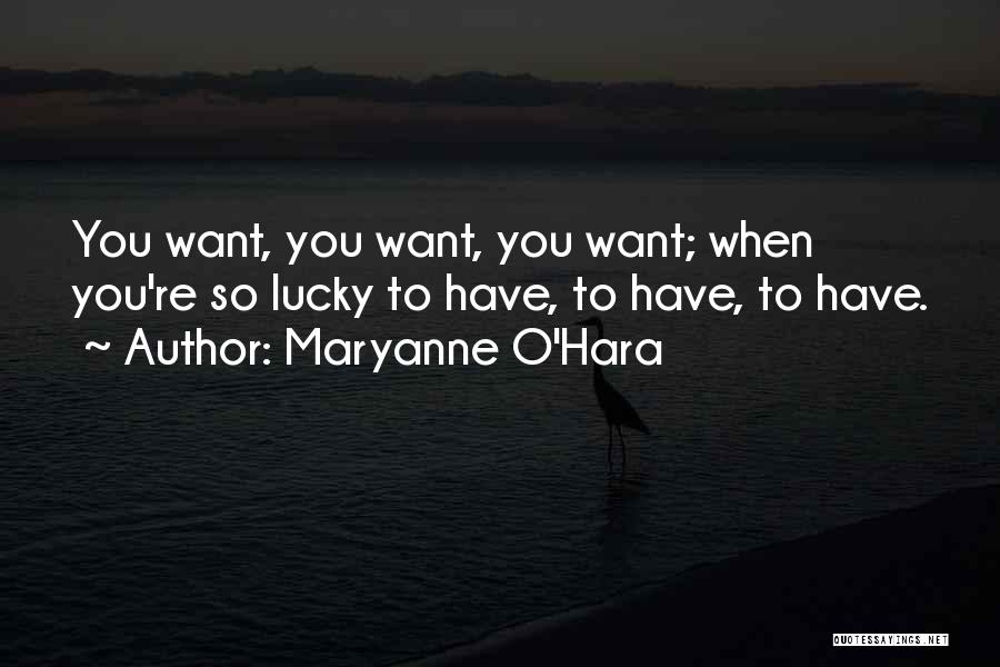 Maryanne O'Hara Quotes: You Want, You Want, You Want; When You're So Lucky To Have, To Have, To Have.