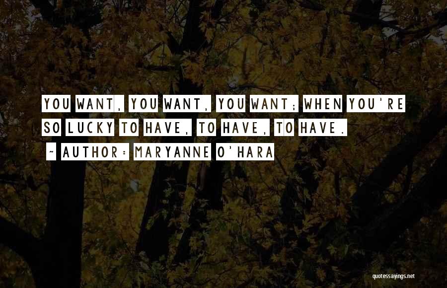 Maryanne O'Hara Quotes: You Want, You Want, You Want; When You're So Lucky To Have, To Have, To Have.