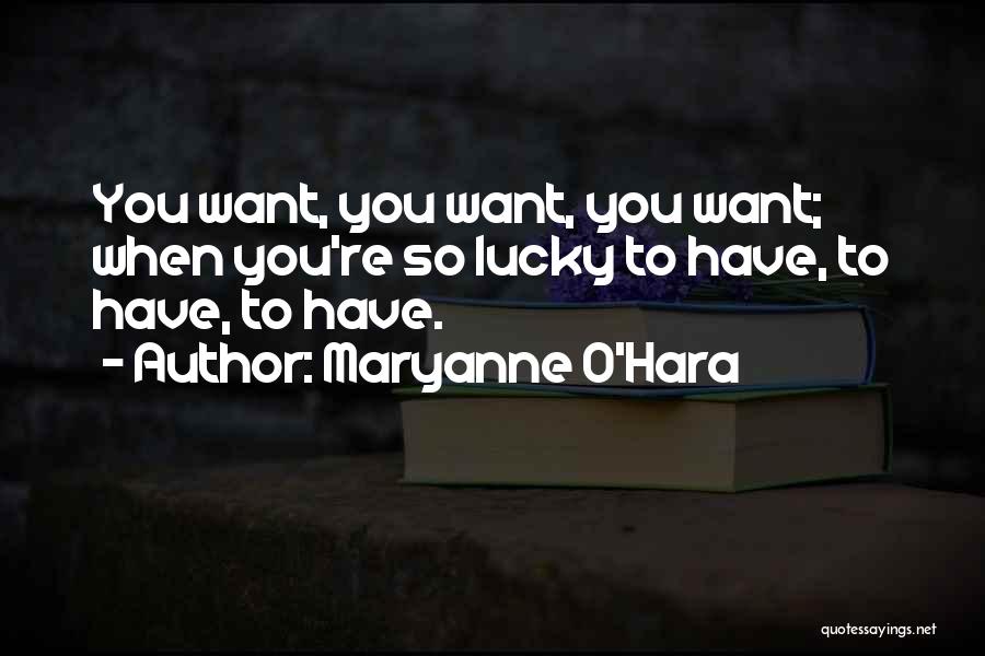 Maryanne O'Hara Quotes: You Want, You Want, You Want; When You're So Lucky To Have, To Have, To Have.