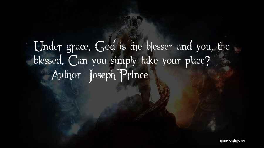 Joseph Prince Quotes: Under Grace, God Is The Blesser And You, The Blessed. Can You Simply Take Your Place?