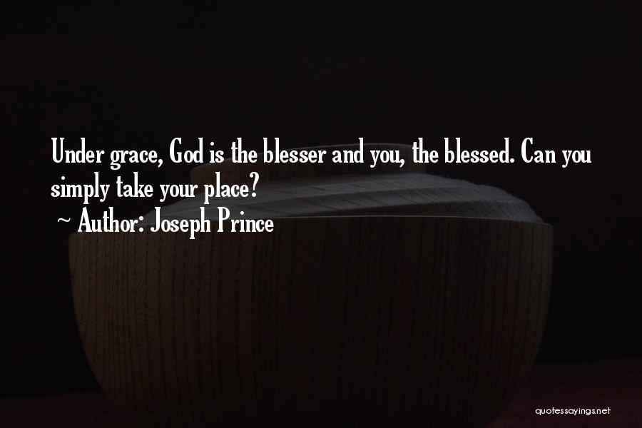 Joseph Prince Quotes: Under Grace, God Is The Blesser And You, The Blessed. Can You Simply Take Your Place?