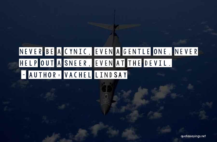 Vachel Lindsay Quotes: Never Be A Cynic, Even A Gentle One. Never Help Out A Sneer, Even At The Devil.