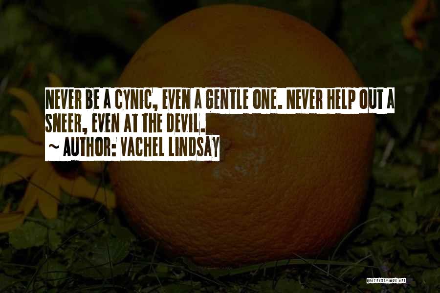 Vachel Lindsay Quotes: Never Be A Cynic, Even A Gentle One. Never Help Out A Sneer, Even At The Devil.