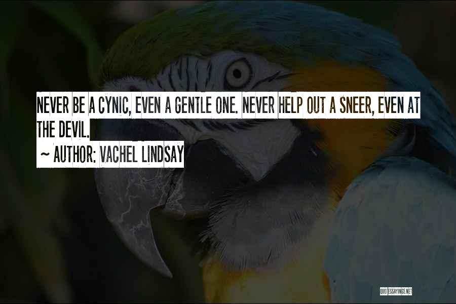 Vachel Lindsay Quotes: Never Be A Cynic, Even A Gentle One. Never Help Out A Sneer, Even At The Devil.