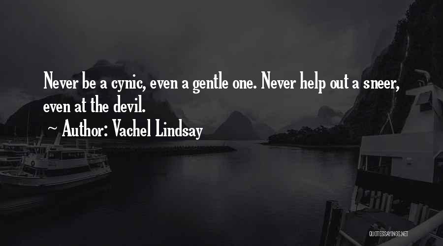 Vachel Lindsay Quotes: Never Be A Cynic, Even A Gentle One. Never Help Out A Sneer, Even At The Devil.