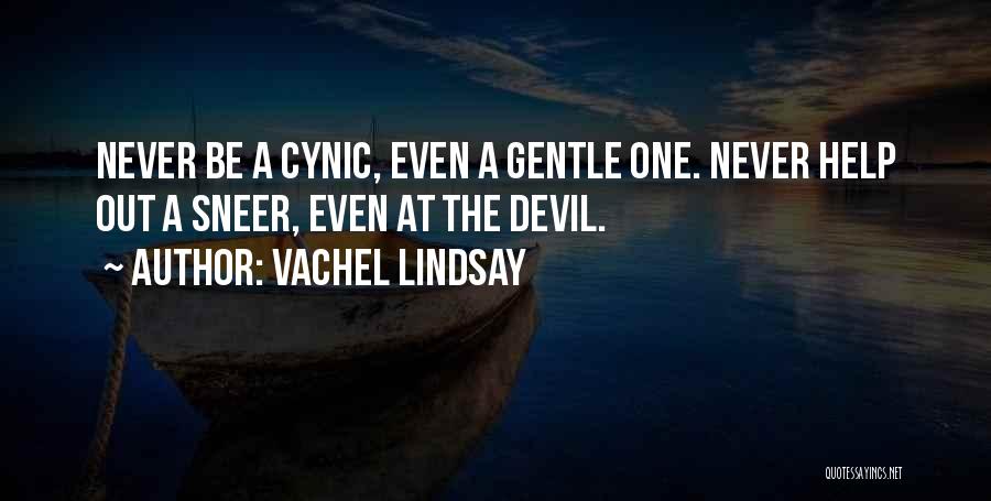 Vachel Lindsay Quotes: Never Be A Cynic, Even A Gentle One. Never Help Out A Sneer, Even At The Devil.