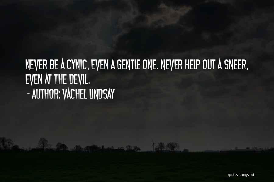 Vachel Lindsay Quotes: Never Be A Cynic, Even A Gentle One. Never Help Out A Sneer, Even At The Devil.