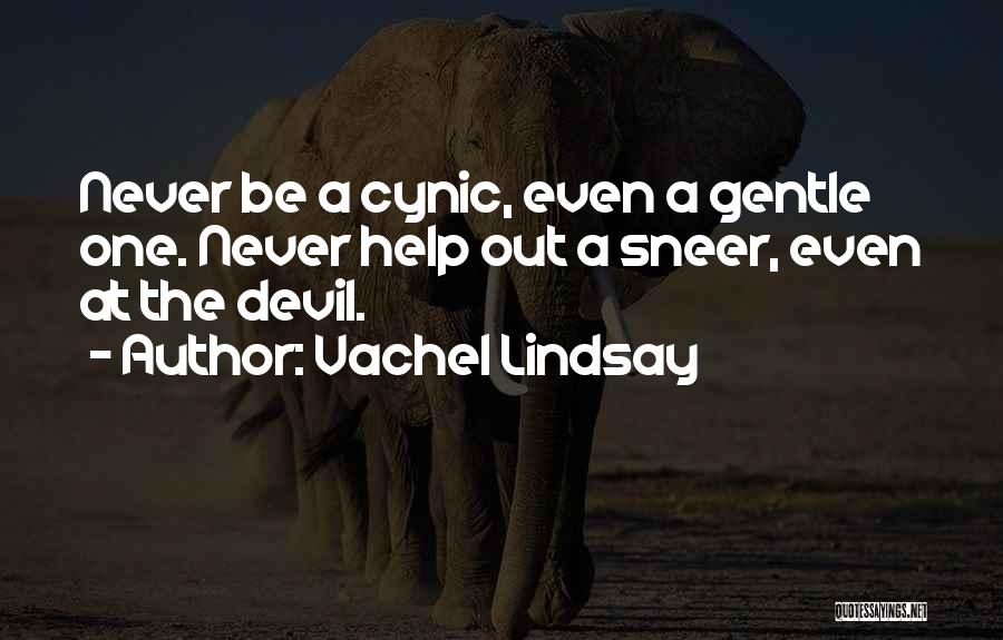 Vachel Lindsay Quotes: Never Be A Cynic, Even A Gentle One. Never Help Out A Sneer, Even At The Devil.