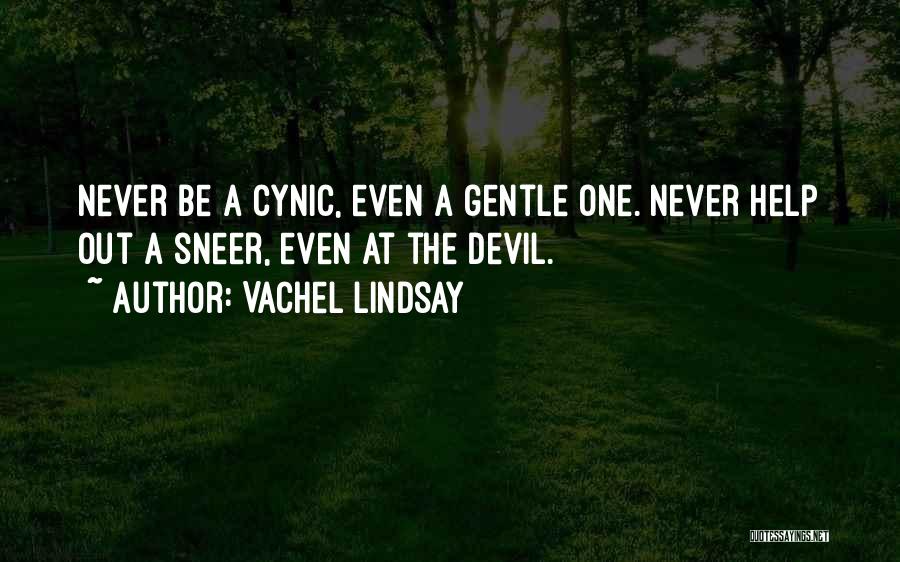 Vachel Lindsay Quotes: Never Be A Cynic, Even A Gentle One. Never Help Out A Sneer, Even At The Devil.