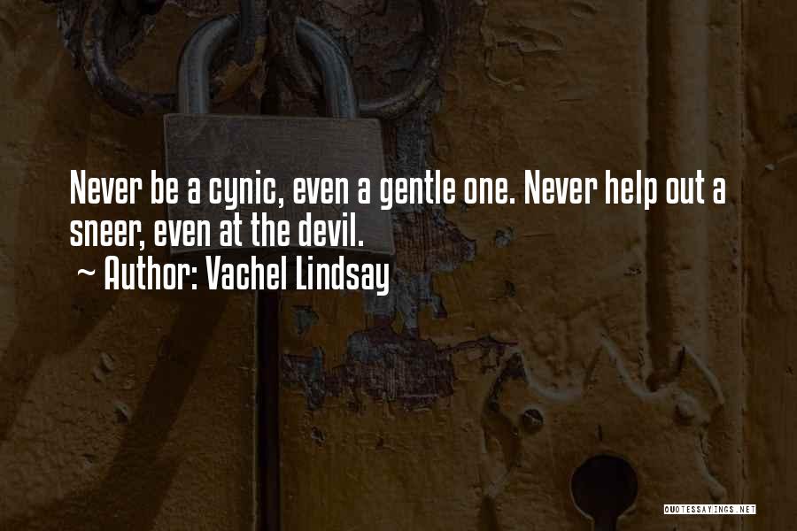 Vachel Lindsay Quotes: Never Be A Cynic, Even A Gentle One. Never Help Out A Sneer, Even At The Devil.