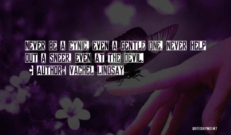 Vachel Lindsay Quotes: Never Be A Cynic, Even A Gentle One. Never Help Out A Sneer, Even At The Devil.