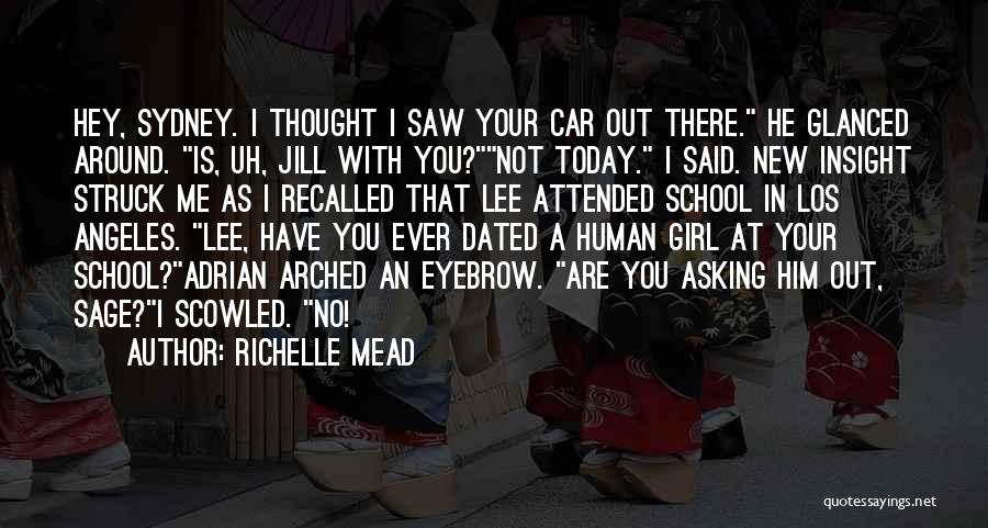 Richelle Mead Quotes: Hey, Sydney. I Thought I Saw Your Car Out There. He Glanced Around. Is, Uh, Jill With You?not Today. I