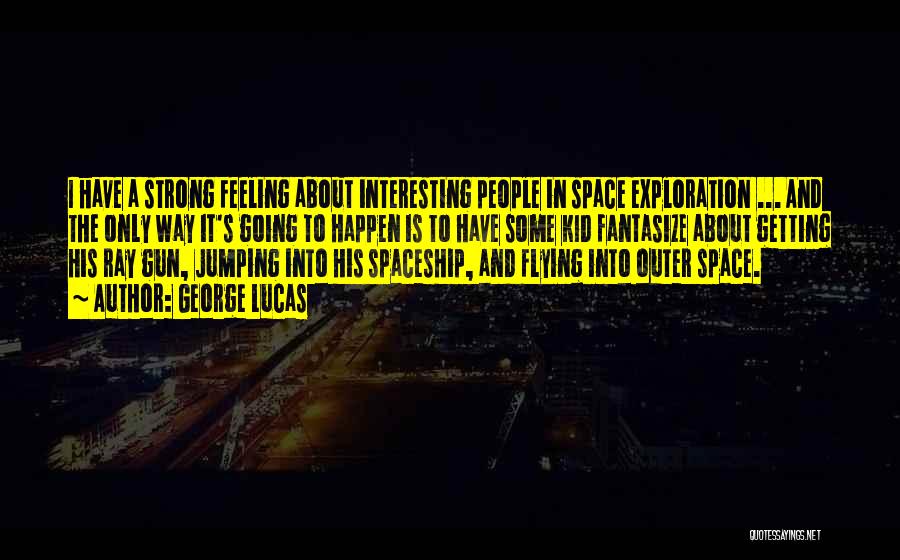 George Lucas Quotes: I Have A Strong Feeling About Interesting People In Space Exploration ... And The Only Way It's Going To Happen