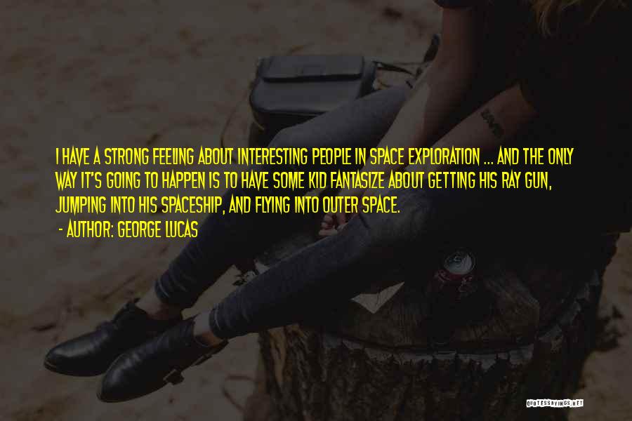 George Lucas Quotes: I Have A Strong Feeling About Interesting People In Space Exploration ... And The Only Way It's Going To Happen