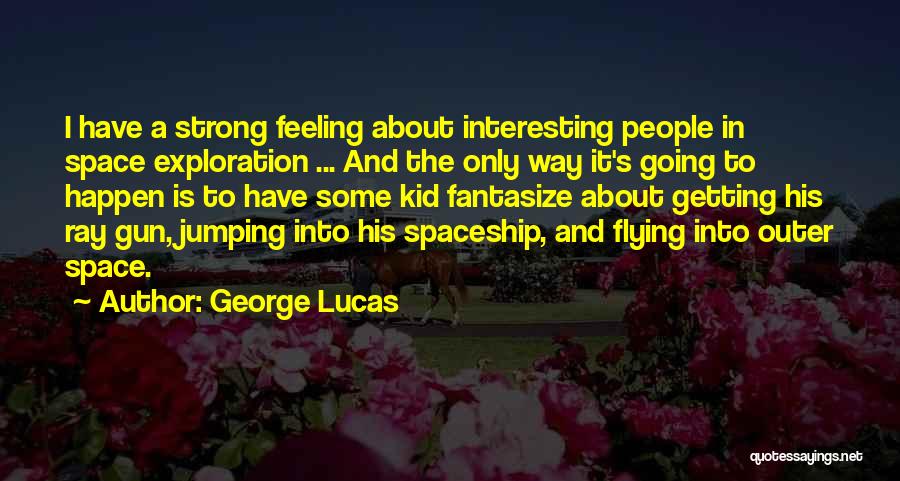 George Lucas Quotes: I Have A Strong Feeling About Interesting People In Space Exploration ... And The Only Way It's Going To Happen