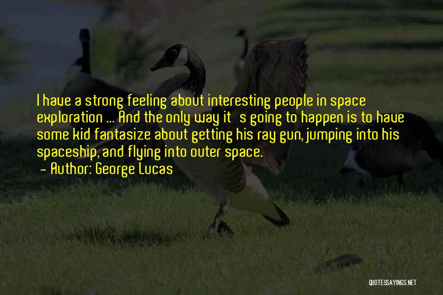 George Lucas Quotes: I Have A Strong Feeling About Interesting People In Space Exploration ... And The Only Way It's Going To Happen