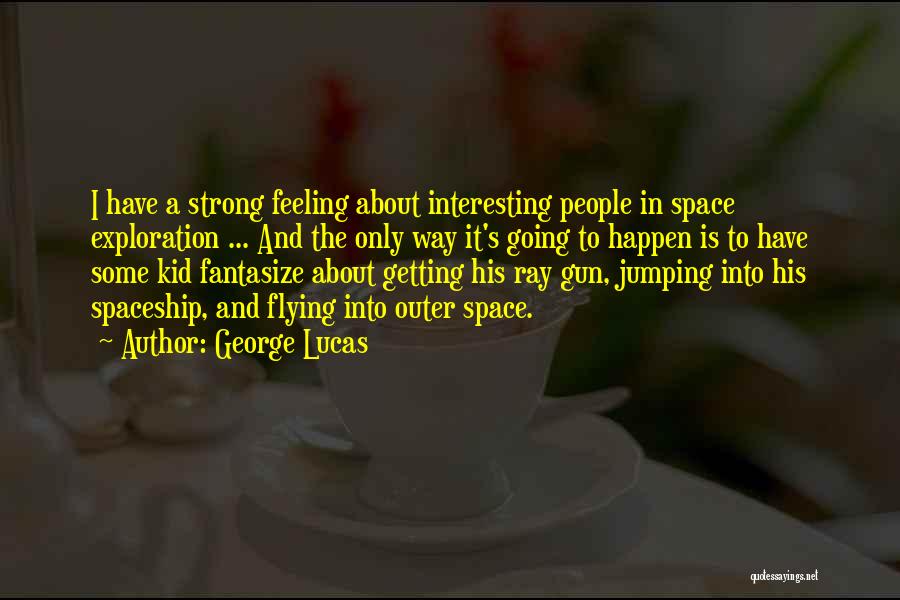 George Lucas Quotes: I Have A Strong Feeling About Interesting People In Space Exploration ... And The Only Way It's Going To Happen