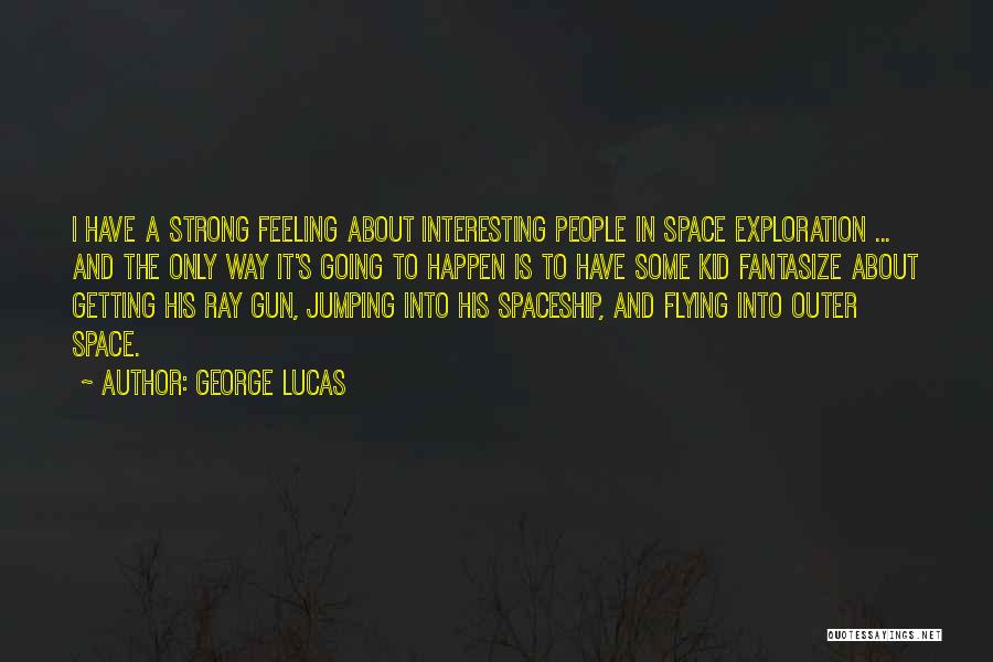 George Lucas Quotes: I Have A Strong Feeling About Interesting People In Space Exploration ... And The Only Way It's Going To Happen