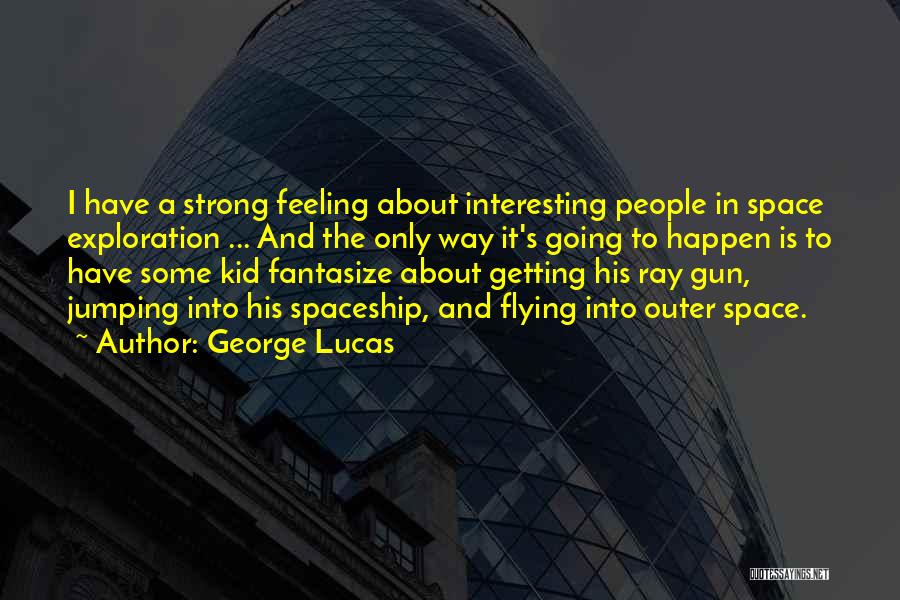 George Lucas Quotes: I Have A Strong Feeling About Interesting People In Space Exploration ... And The Only Way It's Going To Happen