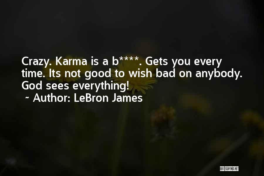 LeBron James Quotes: Crazy. Karma Is A B****. Gets You Every Time. Its Not Good To Wish Bad On Anybody. God Sees Everything!