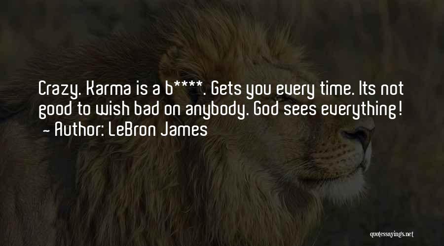 LeBron James Quotes: Crazy. Karma Is A B****. Gets You Every Time. Its Not Good To Wish Bad On Anybody. God Sees Everything!