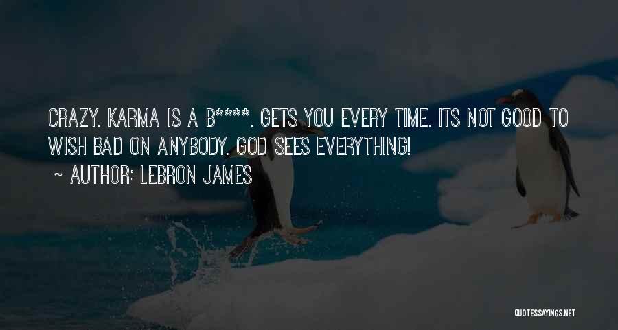 LeBron James Quotes: Crazy. Karma Is A B****. Gets You Every Time. Its Not Good To Wish Bad On Anybody. God Sees Everything!