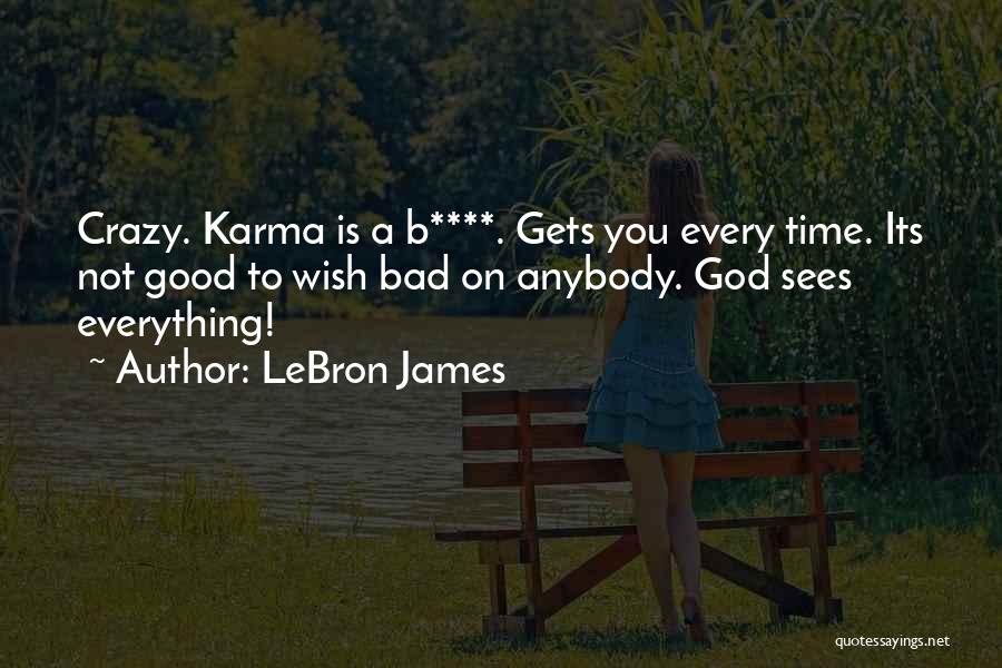 LeBron James Quotes: Crazy. Karma Is A B****. Gets You Every Time. Its Not Good To Wish Bad On Anybody. God Sees Everything!