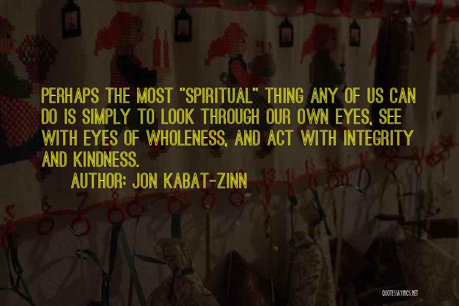 Jon Kabat-Zinn Quotes: Perhaps The Most Spiritual Thing Any Of Us Can Do Is Simply To Look Through Our Own Eyes, See With