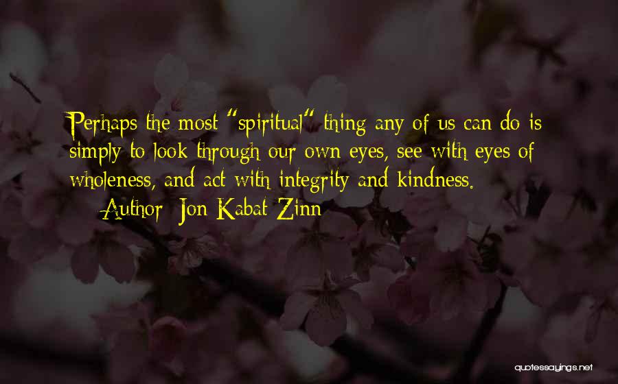 Jon Kabat-Zinn Quotes: Perhaps The Most Spiritual Thing Any Of Us Can Do Is Simply To Look Through Our Own Eyes, See With