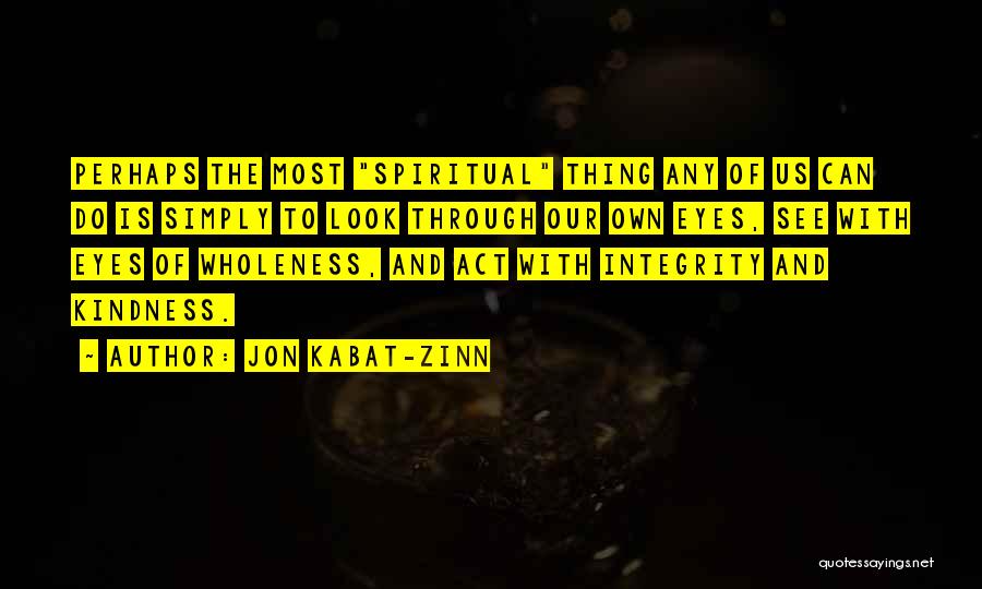 Jon Kabat-Zinn Quotes: Perhaps The Most Spiritual Thing Any Of Us Can Do Is Simply To Look Through Our Own Eyes, See With