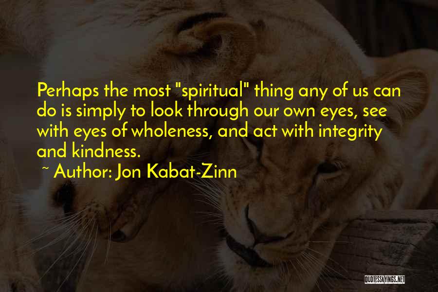 Jon Kabat-Zinn Quotes: Perhaps The Most Spiritual Thing Any Of Us Can Do Is Simply To Look Through Our Own Eyes, See With