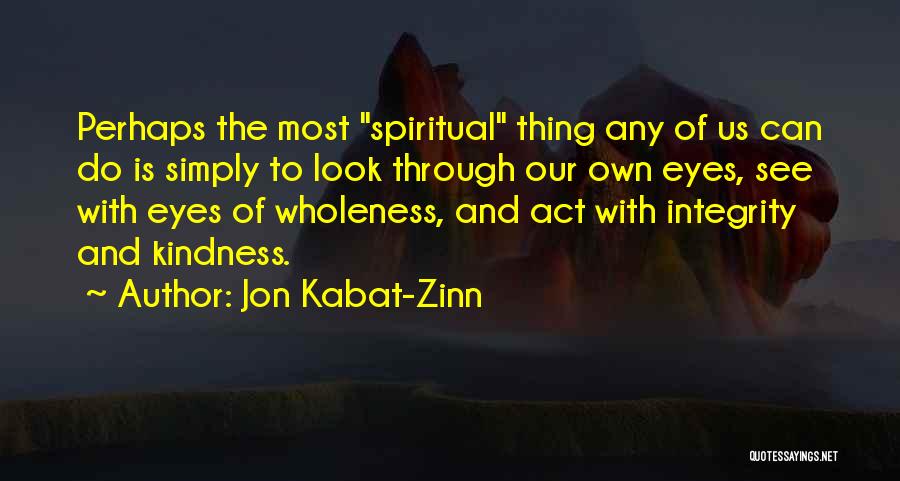 Jon Kabat-Zinn Quotes: Perhaps The Most Spiritual Thing Any Of Us Can Do Is Simply To Look Through Our Own Eyes, See With