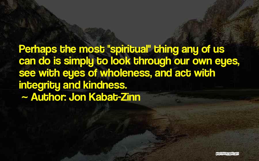 Jon Kabat-Zinn Quotes: Perhaps The Most Spiritual Thing Any Of Us Can Do Is Simply To Look Through Our Own Eyes, See With