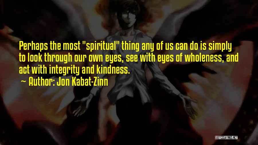 Jon Kabat-Zinn Quotes: Perhaps The Most Spiritual Thing Any Of Us Can Do Is Simply To Look Through Our Own Eyes, See With