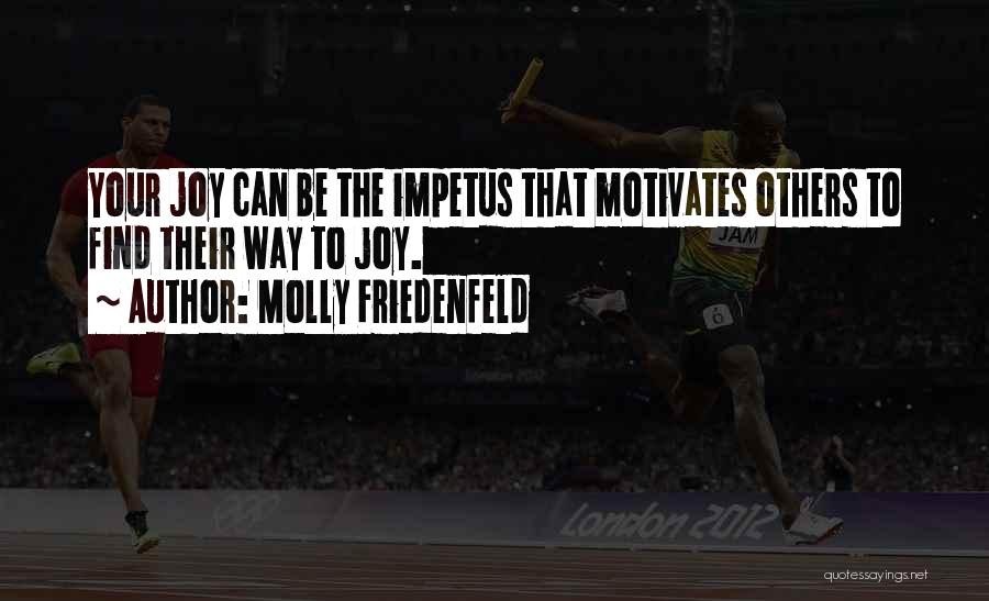 Molly Friedenfeld Quotes: Your Joy Can Be The Impetus That Motivates Others To Find Their Way To Joy.