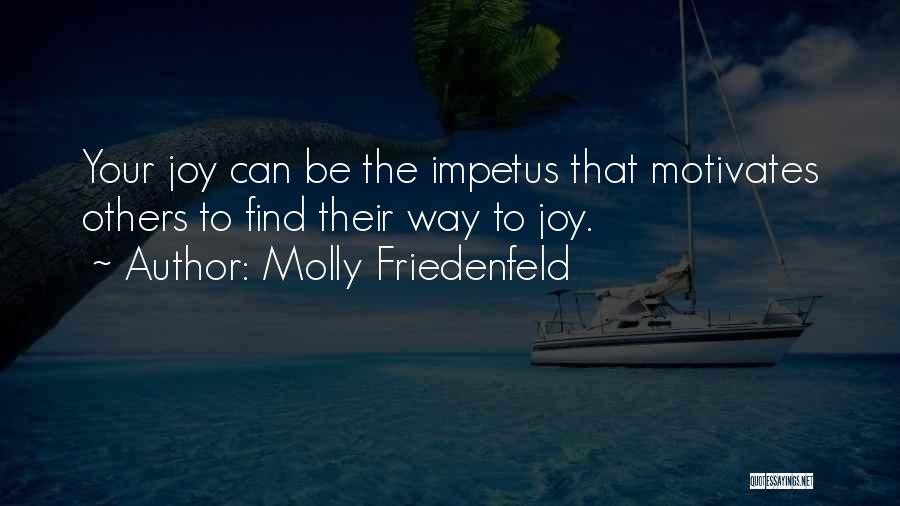 Molly Friedenfeld Quotes: Your Joy Can Be The Impetus That Motivates Others To Find Their Way To Joy.