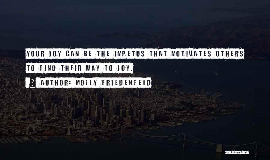 Molly Friedenfeld Quotes: Your Joy Can Be The Impetus That Motivates Others To Find Their Way To Joy.