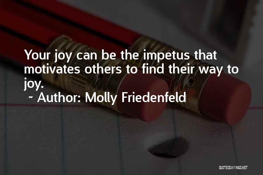 Molly Friedenfeld Quotes: Your Joy Can Be The Impetus That Motivates Others To Find Their Way To Joy.