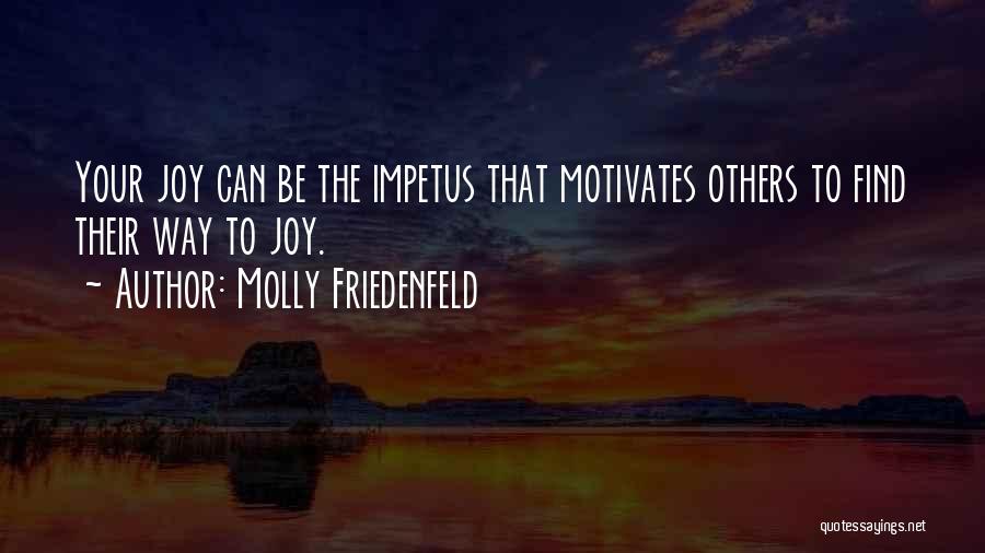 Molly Friedenfeld Quotes: Your Joy Can Be The Impetus That Motivates Others To Find Their Way To Joy.