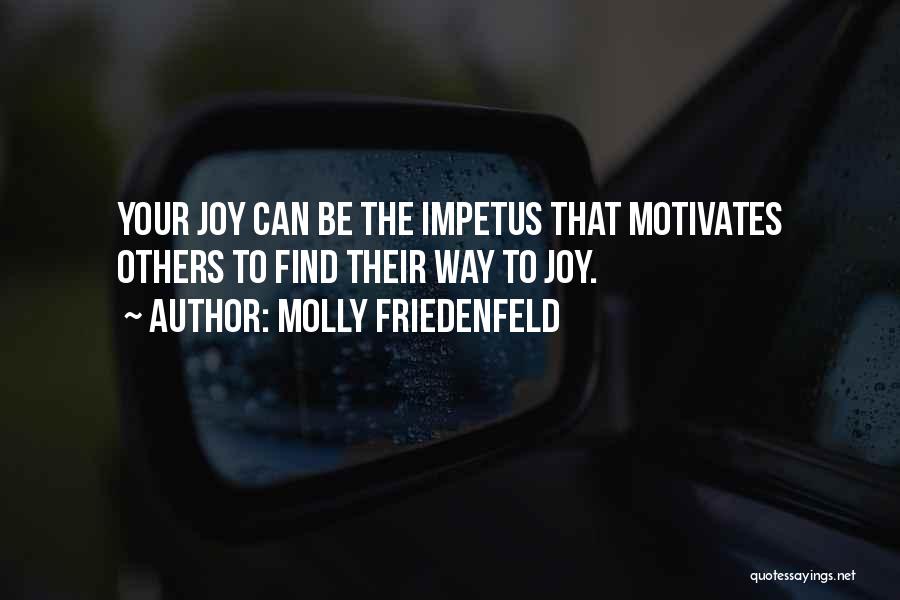 Molly Friedenfeld Quotes: Your Joy Can Be The Impetus That Motivates Others To Find Their Way To Joy.