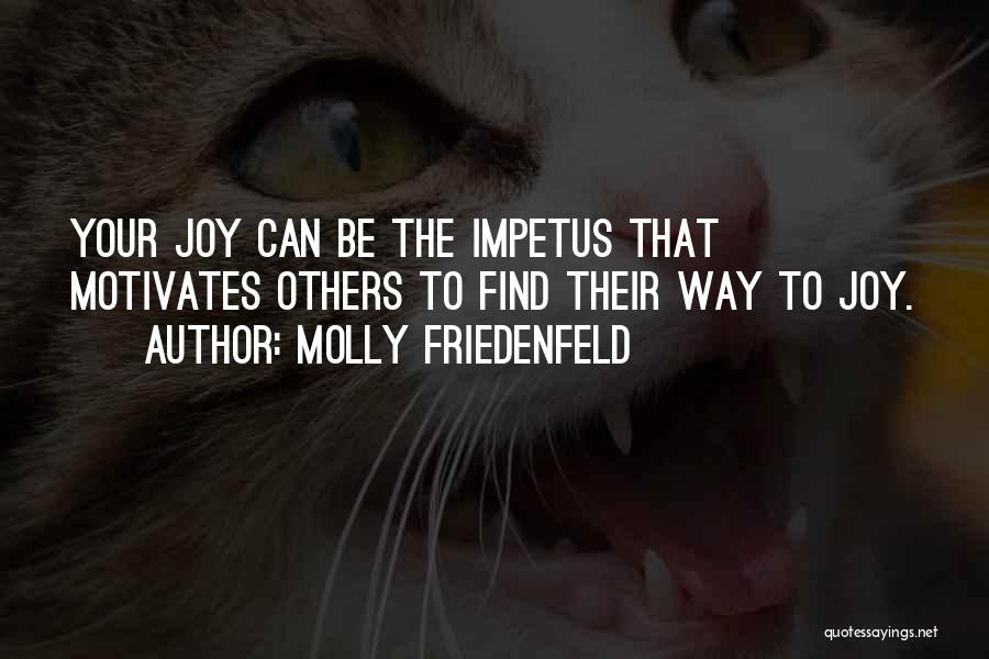 Molly Friedenfeld Quotes: Your Joy Can Be The Impetus That Motivates Others To Find Their Way To Joy.