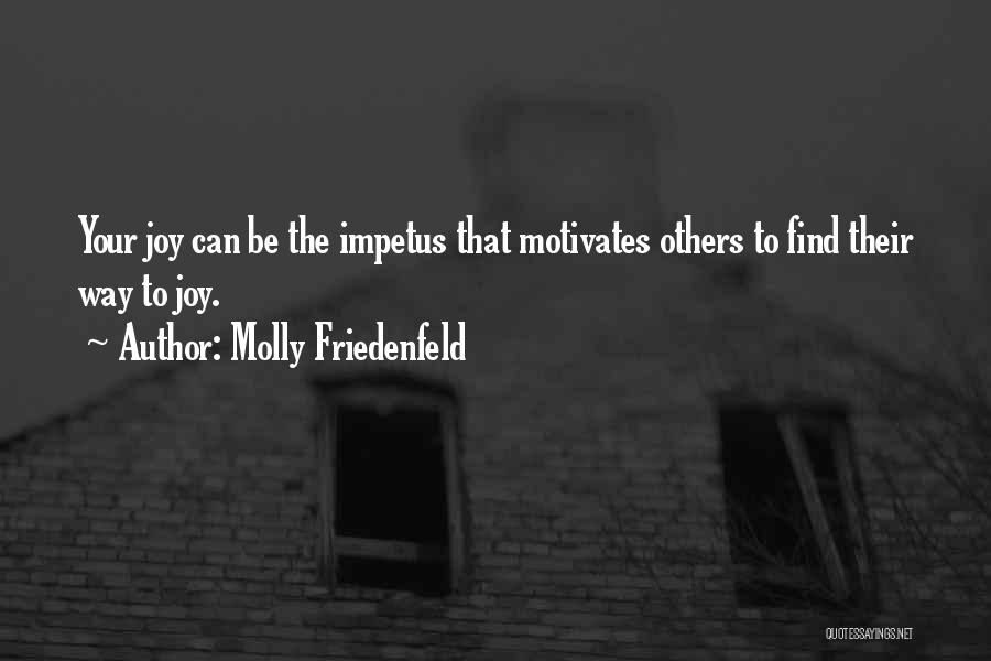 Molly Friedenfeld Quotes: Your Joy Can Be The Impetus That Motivates Others To Find Their Way To Joy.
