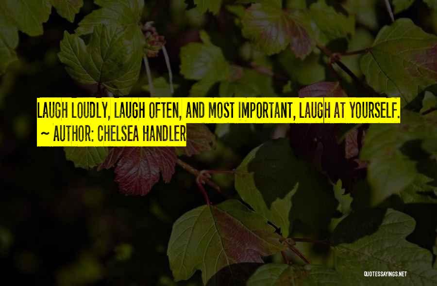 Chelsea Handler Quotes: Laugh Loudly, Laugh Often, And Most Important, Laugh At Yourself.