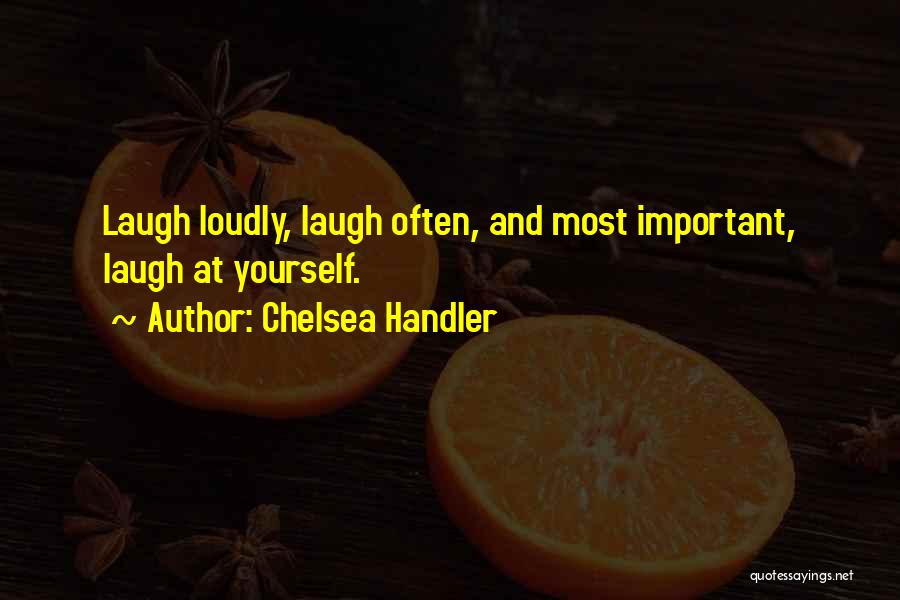 Chelsea Handler Quotes: Laugh Loudly, Laugh Often, And Most Important, Laugh At Yourself.