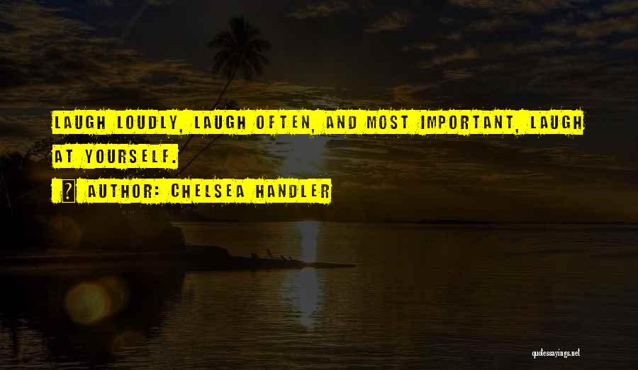 Chelsea Handler Quotes: Laugh Loudly, Laugh Often, And Most Important, Laugh At Yourself.