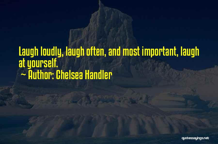 Chelsea Handler Quotes: Laugh Loudly, Laugh Often, And Most Important, Laugh At Yourself.