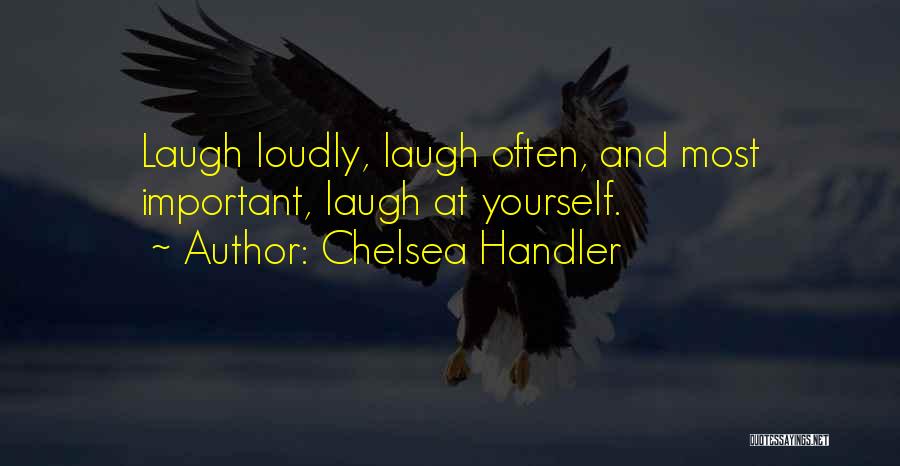Chelsea Handler Quotes: Laugh Loudly, Laugh Often, And Most Important, Laugh At Yourself.