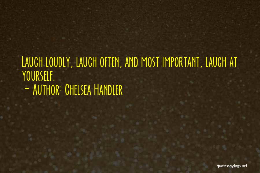 Chelsea Handler Quotes: Laugh Loudly, Laugh Often, And Most Important, Laugh At Yourself.