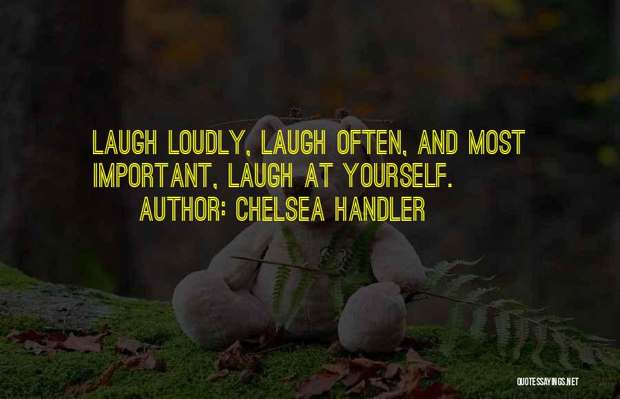 Chelsea Handler Quotes: Laugh Loudly, Laugh Often, And Most Important, Laugh At Yourself.
